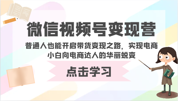 微信视频号变现营-普通人也能开启带货变现之路，实现电商小白向电商达人的华丽蜕变-小白项目分享网