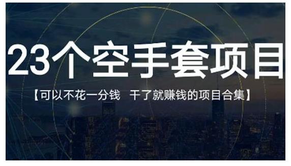 23个空手套项目大合集，0成本0投入，干了就赚钱纯空手套生意经-小白项目分享网