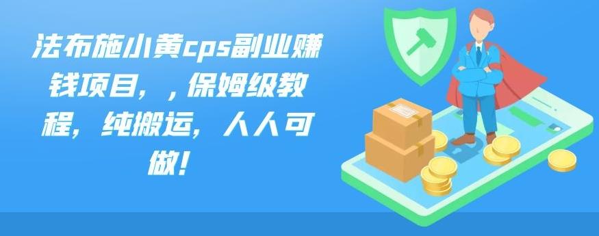 法布施小黄cps副业赚钱项目，,保姆级教程，纯搬运，人人可做！-小白项目分享网