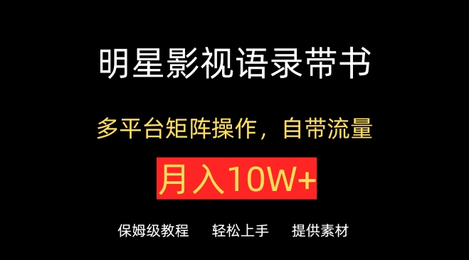 明星影视语录带书，抖音快手小红书视频号多平台矩阵操作，自带流量，月入10W+-小白项目分享网