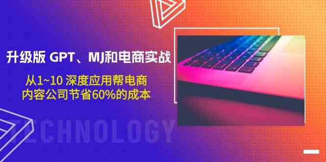 升级版GPT、MJ和电商实战，从1~10深度应用帮电商、内容公司节省60%的成本-小白项目分享网