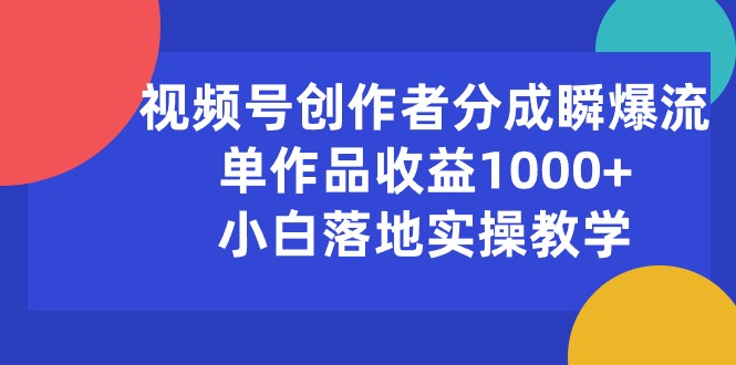 （10854期）视频号创作者分成瞬爆流，单作品收益1000+，小白落地实操教学-小白项目分享网