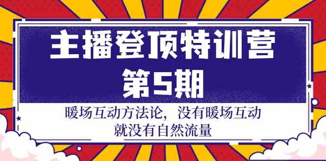 主播登顶特训营第5期：暖场互动方法论 没有暖场互动就没有自然流量（30节）-小白项目分享网