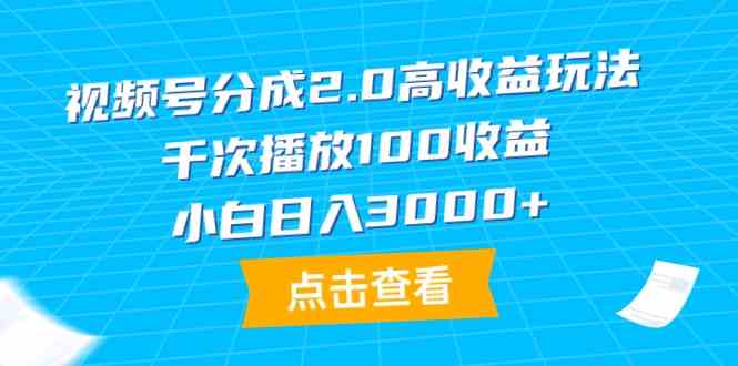 （9716期）视频号分成2.0高收益玩法，千次播放100收益，小白日入3000+-小白项目分享网