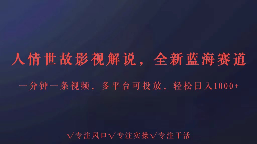 全新蓝海赛道人情世故解说，多平台投放轻松日入3000+-小白项目分享网