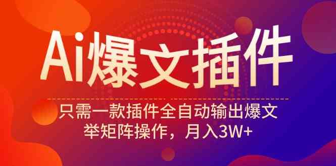 （9725期）Ai爆文插件，只需一款插件全自动输出爆文，举矩阵操作，月入3W+-小白项目分享网