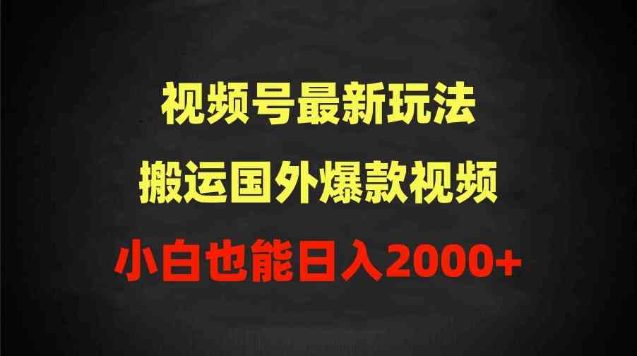 （9796期）2024视频号最新玩法，搬运国外爆款视频，100%过原创，小白也能日入2000+-小白项目分享网