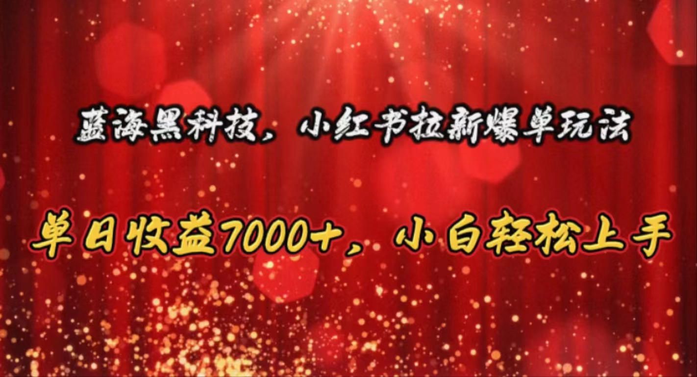 （10860期）蓝海黑科技，小红书拉新爆单玩法，单日收益7000+，小白轻松上手-小白项目分享网