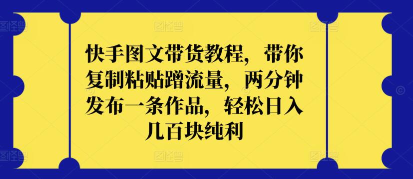 快手图文带货教程，带你复制粘贴蹭流量，两分钟发布一条作品，轻松日入几百块纯利-小白项目分享网