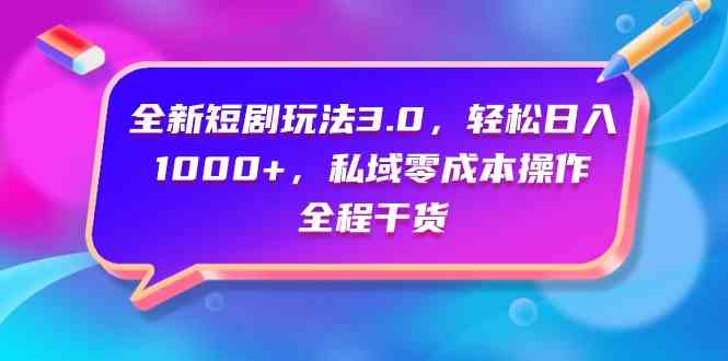 （9794期）全新短剧玩法3.0，轻松日入1000+，私域零成本操作，全程干货-小白项目分享网