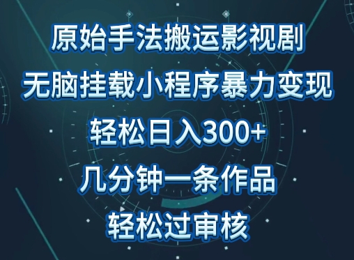 原始手法影视搬运，无脑搬运影视剧，单日收入300+，操作简单，几分钟生成一条视频，轻松过审核-小白项目分享网