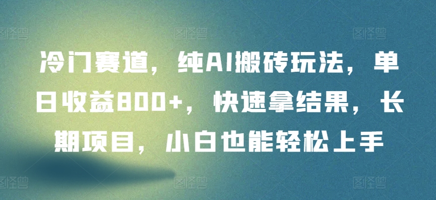 冷门赛道，纯AI搬砖玩法，单日收益800+，快速拿结果，长期项目，小白也能轻松上手-小白项目分享网