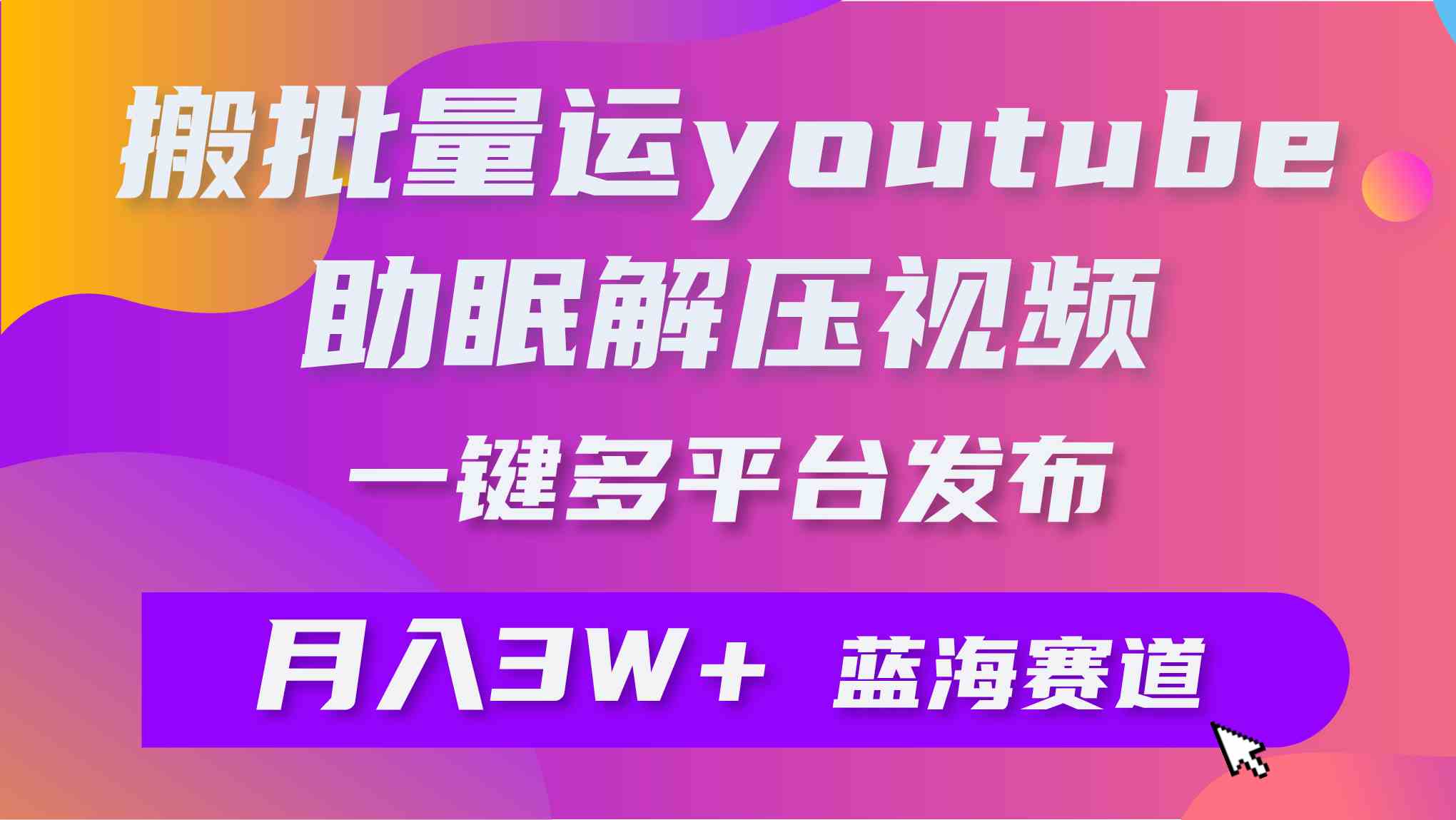 （9727期）批量搬运YouTube解压助眠视频 一键多平台发布 月入2W+-小白项目分享网