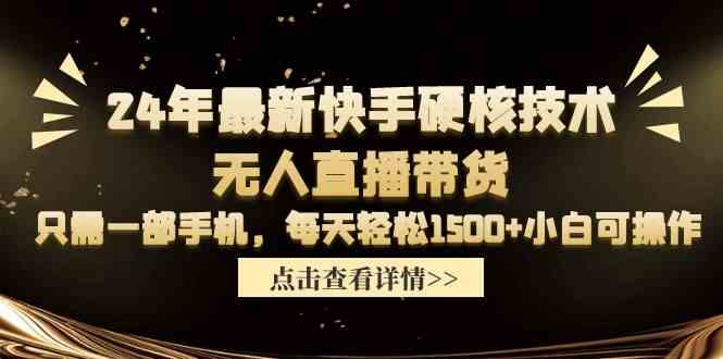 （9779期）24年最新快手硬核技术无人直播带货，只需一部手机 每天轻松1500+小白可操作-小白项目分享网