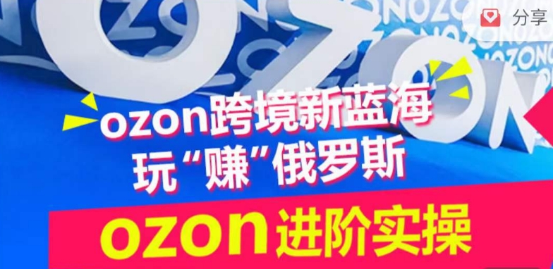 ozon跨境新蓝海玩“赚”俄罗斯，ozon进阶实操训练营-小白项目分享网