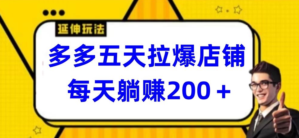 多多五天拉爆店铺，每天躺赚200+-小白项目分享网