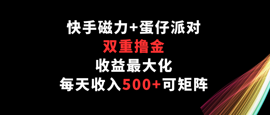 快手磁力+蛋仔派对，双重撸金，收益最大化，每天收入500+，可矩阵-小白项目分享网