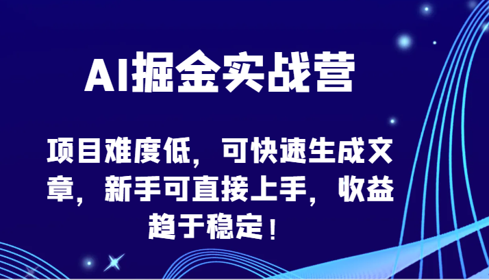 AI掘金实战营-项目难度低，可快速生成文章，新手可直接上手，收益趋于稳定！-小白项目分享网