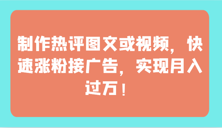 制作热评图文或视频，快速涨粉接广告，实现月入过万！-小白项目分享网