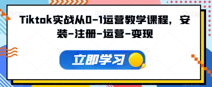 Tiktok实战从0-1运营教学课程，安装-注册-运营-变现-小白项目分享网