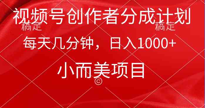 （9778期）视频号创作者分成计划，每天几分钟，收入1000+，小而美项目-小白项目分享网