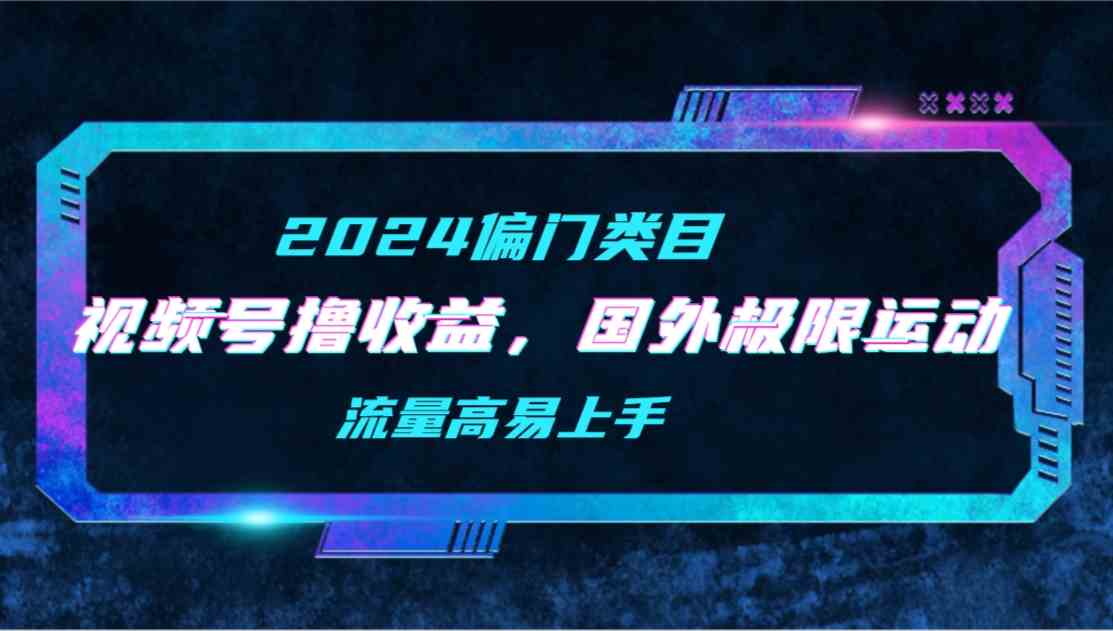 （9774期）【2024偏门类目】视频号撸收益，二创国外极限运动视频锦集，流量高易上手-小白项目分享网